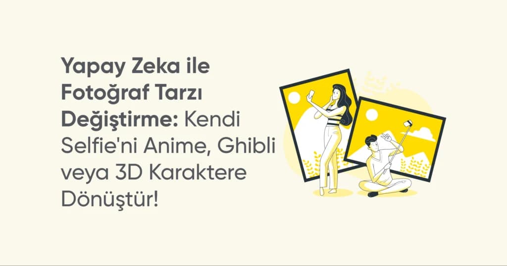 Yapay Zeka ile Fotoğraf Tarzı Değiştirme: Kendi Selfie’ni Anime, Ghibli veya 3D Karaktere Dönüştür!