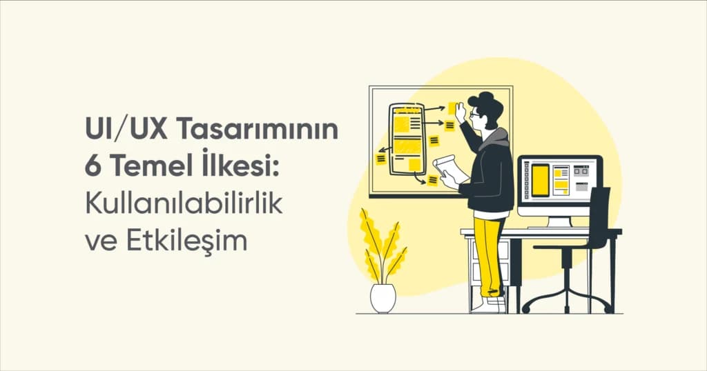 UI/UX Tasarımının 6 Temel İlkesi: Kullanılabilirlik ve Etkileşim